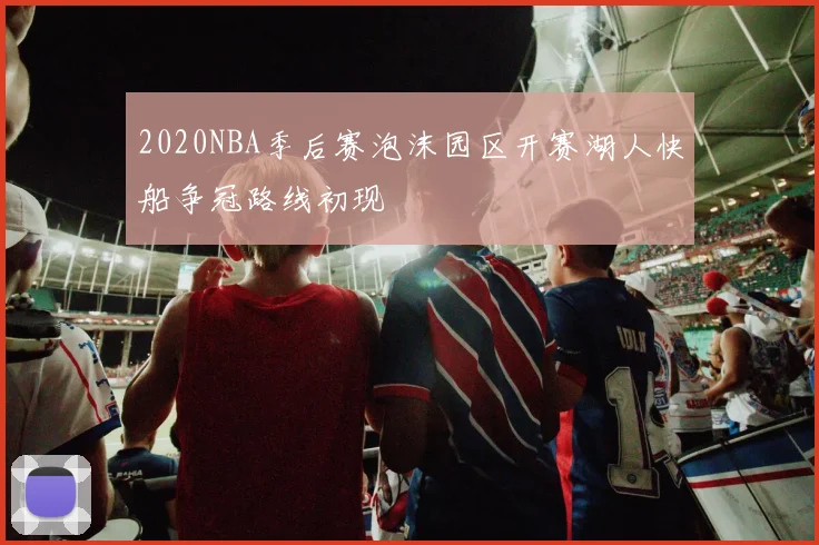 2020NBA季后赛泡沫园区开赛湖人快船争冠路线初现