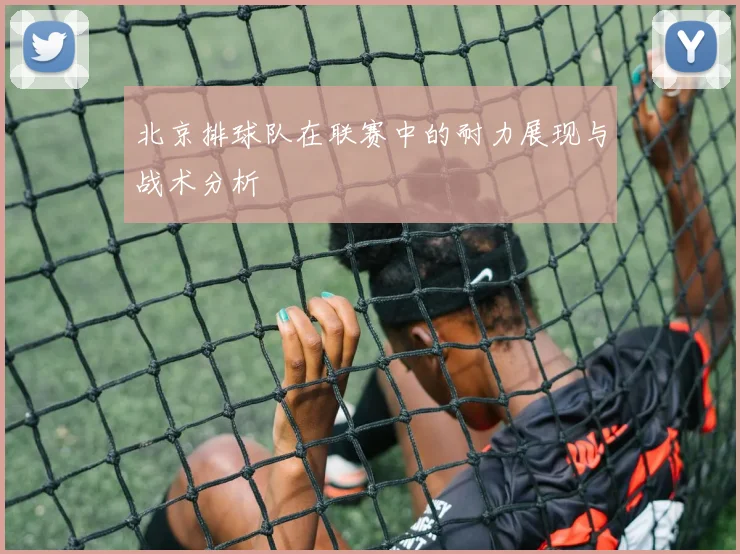 北京排球队在联赛中的耐力展现与战术分析