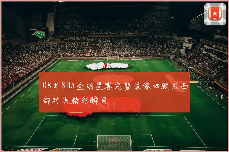 08年NBA全明星赛完整录像回顾东西部对决精彩瞬间