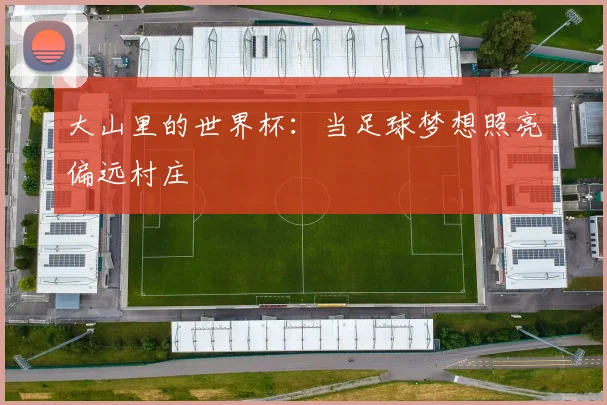大山里的世界杯：当足球梦想照亮偏远村庄